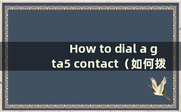 How to dial a gta5 contact（如何拨打gta5电话号码）